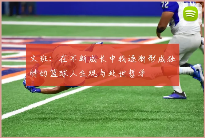 文班：在不断成长中我逐渐形成独特的篮球人生观与处世哲学