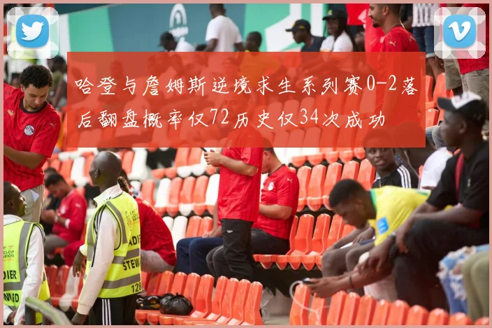 哈登与詹姆斯逆境求生系列赛0-2落后翻盘概率仅72历史仅34次成功